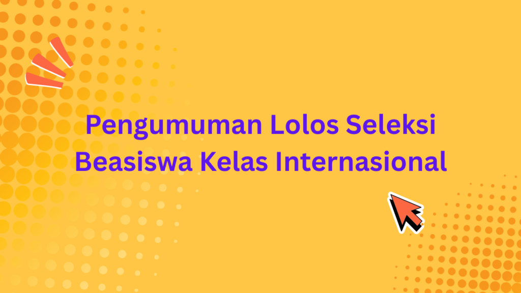 Pengumuman Lolos Seleksi Beasiswa Kelas Internasional